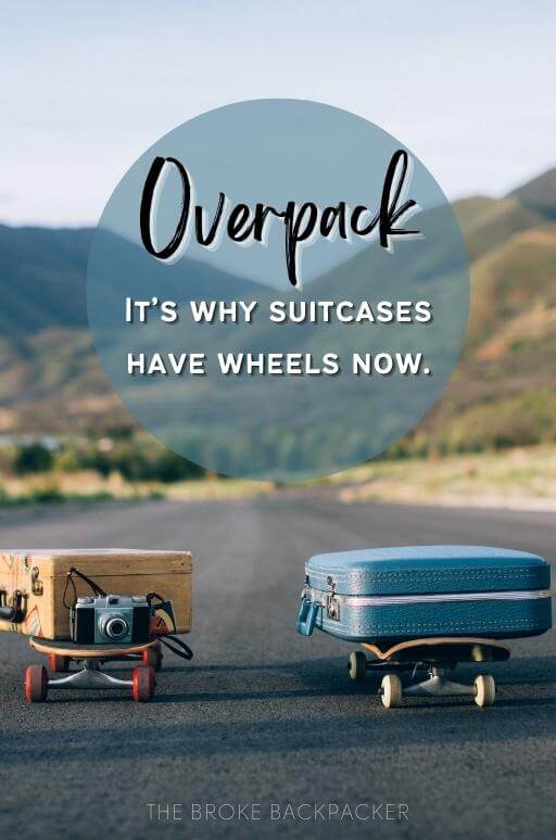 Overpack. It’s why suitcases have wheels now